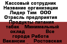 Кассовый сотрудник › Название организации ­ Лидер Тим, ООО › Отрасль предприятия ­ Продукты питания, табак › Минимальный оклад ­ 20 000 - Все города Работа » Вакансии   . Ростовская обл.,Зверево г.